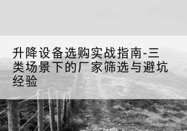 天心移动式升降机厂家推荐-升降设备选购实战指南-三类场景下的厂家筛选与避坑经验