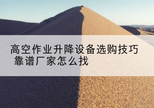 天心电动升降平台厂家推荐-高空作业升降设备选购技巧 靠谱厂家怎么找