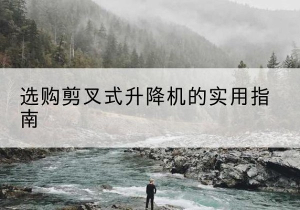 天心剪叉式升降机怎么选-选购剪叉式升降机的实用指南